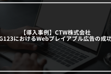 【導入事例】CTW株式会社|G123におけるWebプレイアブル広告の成功